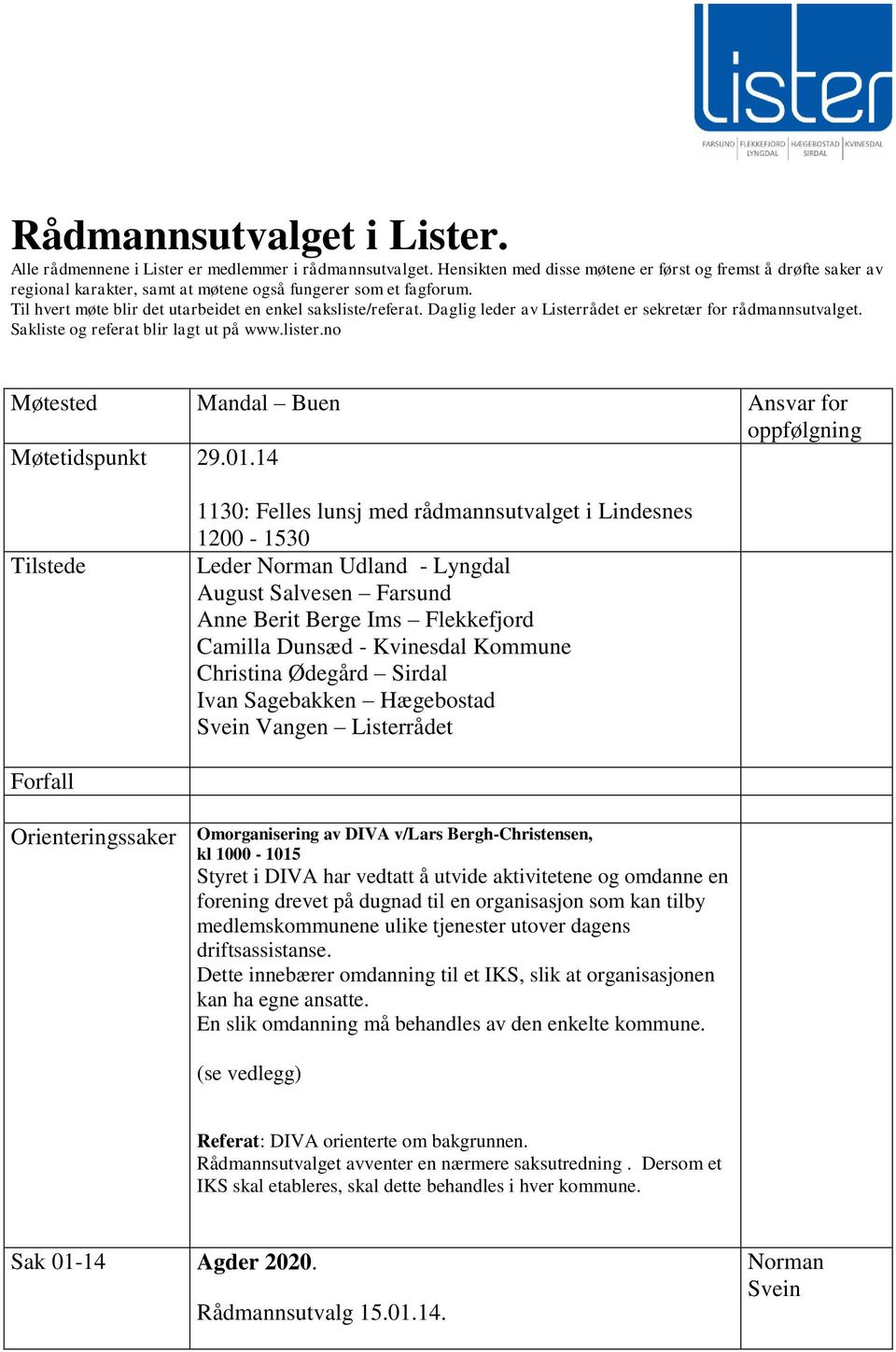 Daglig leder av Listerrådet er sekretær for rådmannsutvalget. Sakliste og referat blir lagt ut på www.lister.no Møtested Mandal Buen Ansvar for oppfølgning Møtetidspunkt 29.01.