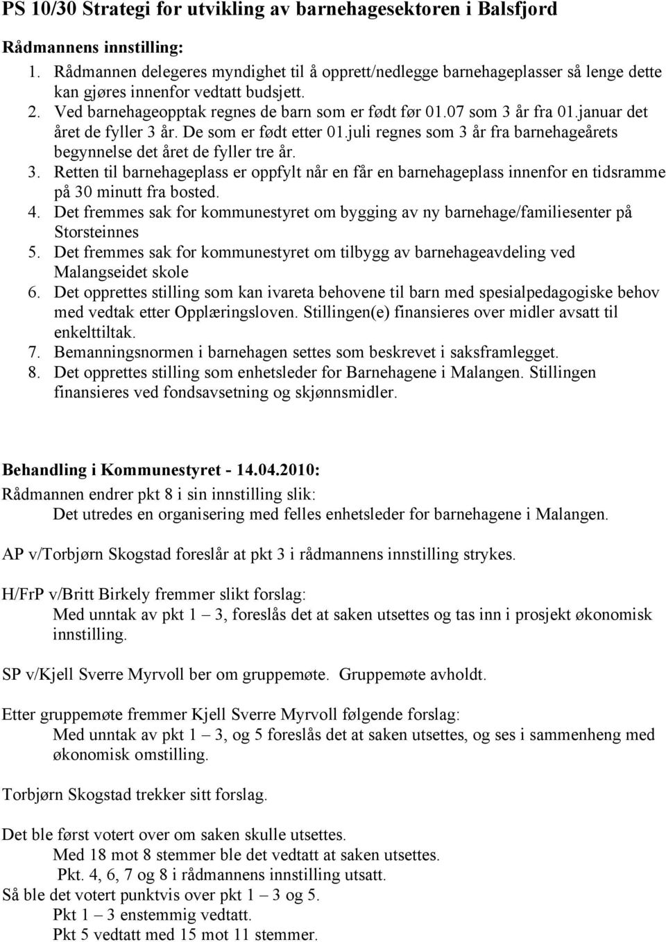 juli regnes som 3 år fra barnehageårets begynnelse det året de fyller tre år. 3. Retten til barnehageplass er oppfylt når en får en barnehageplass innenfor en tidsramme på 30 minutt fra bosted. 4.