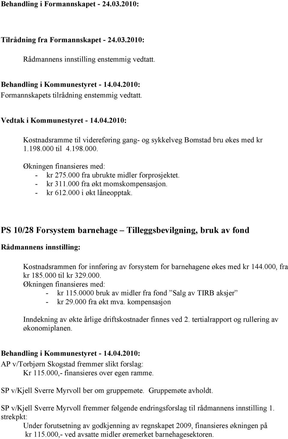 000 fra økt momskompensasjon. - kr 612.000 i økt låneopptak. PS 10/28 Forsystem barnehage Tilleggsbevilgning, bruk av fond Kostnadsrammen for innføring av forsystem for barnehagene økes med kr 144.