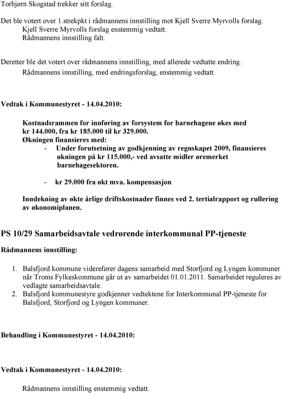 Kostnadsrammen for innføring av forsystem for barnehagene økes med kr 144.000, fra kr 185.000 til kr 329.000. Økningen finansieres med: - Under forutsetning av godkjenning av regnskapet 2009, finansieres økningen på kr 115.