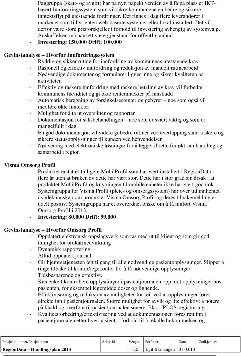 Anskaffelsen må uansett være gjenstand for offentlig anbud. - Investering: 150.000 Drift: 100.