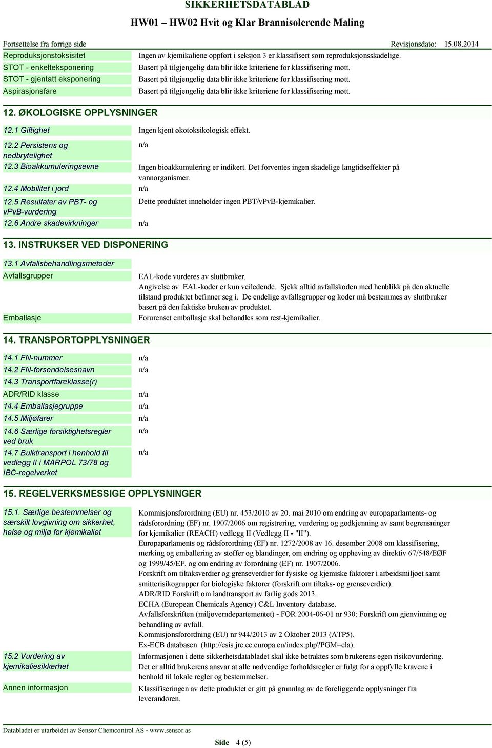 Det forventes ingen skadelige langtidseffekter på vannorganismer. 12.4 Mobilitet i jord 12.5 Resultater av PBT- og Dette produktet inneholder ingen PBT/vPvB-kjemikalier. vpvb-vurdering 12.