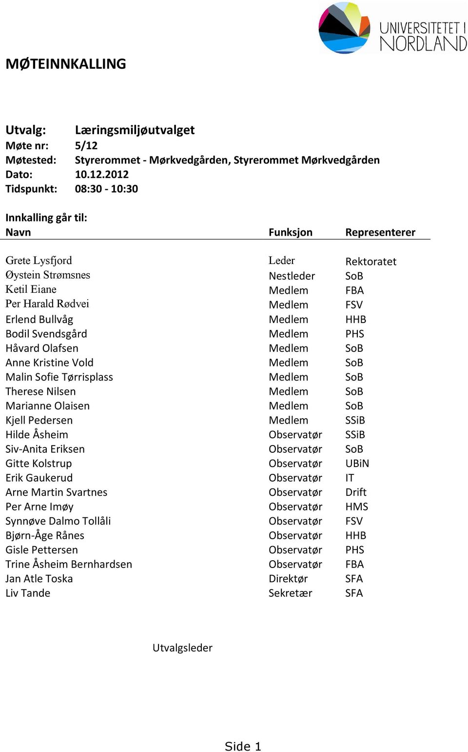 2012 Tidspunkt: 08:30-10:30 Innkalling går til: Navn Funksjon Representerer Grete Lysfjord Leder Rektoratet Øystein Strømsnes Nestleder SoB Ketil Eiane Medlem FBA Per Harald Rødvei Medlem FSV Erlend