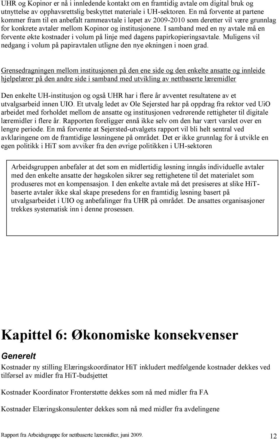 I samband med en ny avtale må en forvente økte kostnader i volum på linje med dagens papirkopieringsavtale. Muligens vil nedgang i volum på papiravtalen utligne den nye økningen i noen grad.