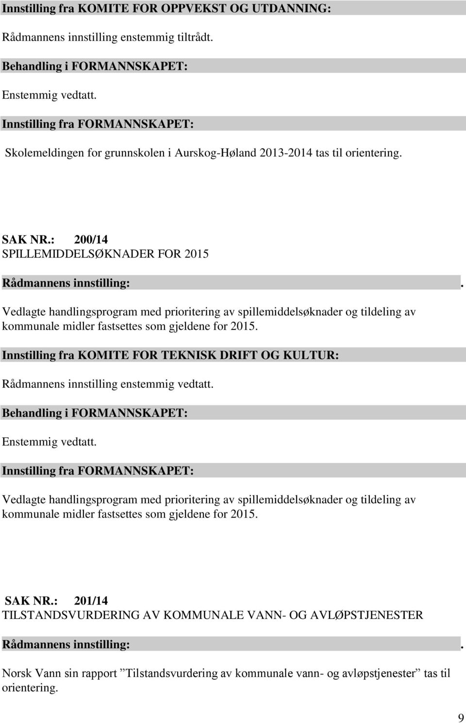 : 200/14 SPILLEMIDDELSØKNADER FOR 2015 Vedlagte handlingsprogram med prioritering av spillemiddelsøknader og tildeling av kommunale midler fastsettes som gjeldene for 2015.