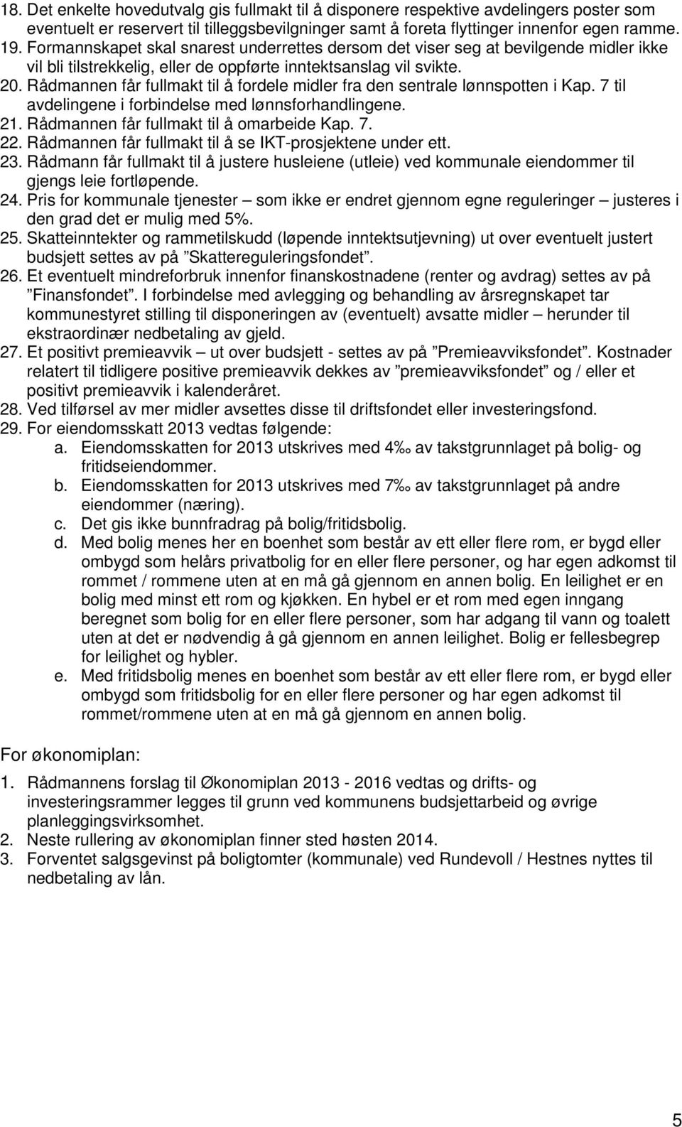 Rådmannen får fullmakt til å fordele midler fra den sentrale lønnspotten i Kap. 7 til avdelingene i forbindelse med lønnsforhandlingene. 21. Rådmannen får fullmakt til å omarbeide Kap. 7. 22.