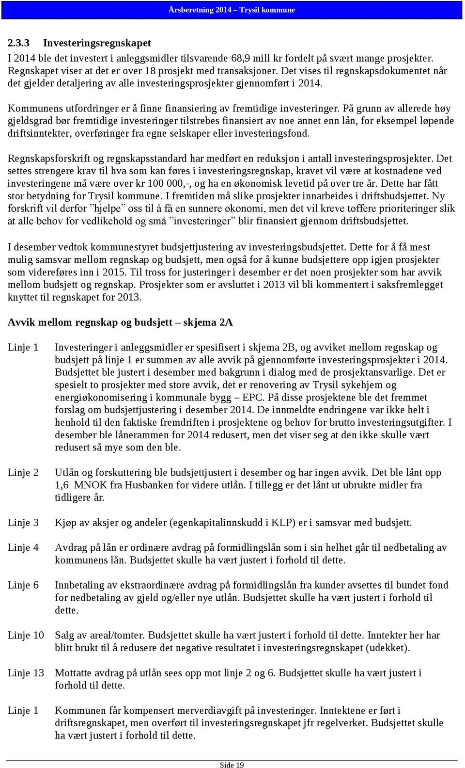 På grunn av allerede høy gjeldsgrad bør fremtidige investeringer tilstrebes finansiert av noe annet enn lån, for eksempel løpende driftsinntekter, overføringer fra egne selskaper eller