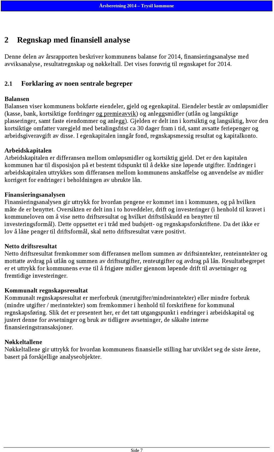 Eiendeler består av omløpsmidler (kasse, bank, kortsiktige fordringer og premieavvik) og anleggsmidler (utlån og langsiktige plasseringer, samt faste eiendommer og anlegg).