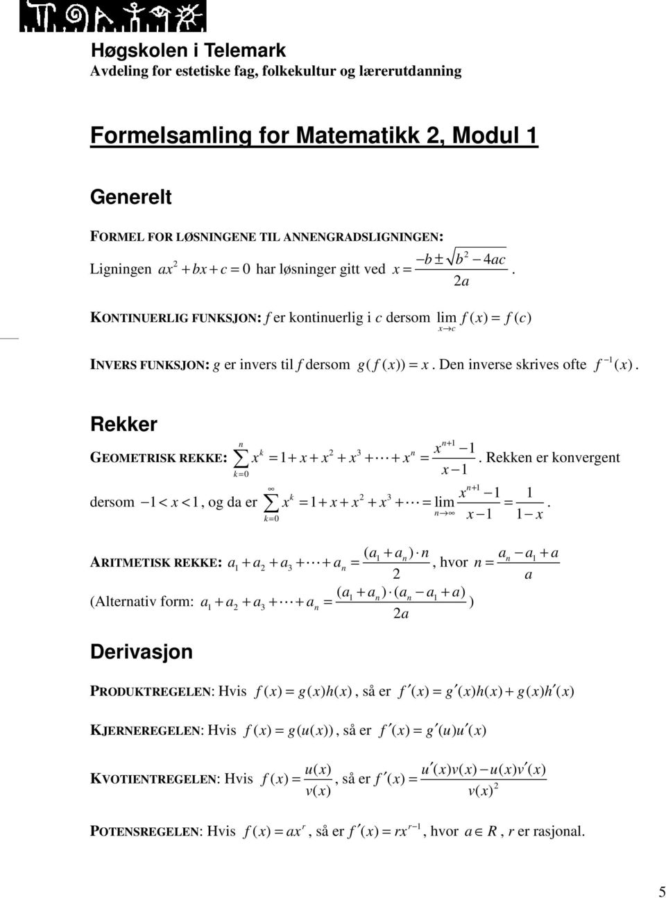 Rekker GEOMETRISK REKKE: dersom < <, og da er + k 3 = + + + + L + =. Rekke er koverget k = 0 + k 3 = + + + + L = lim =.