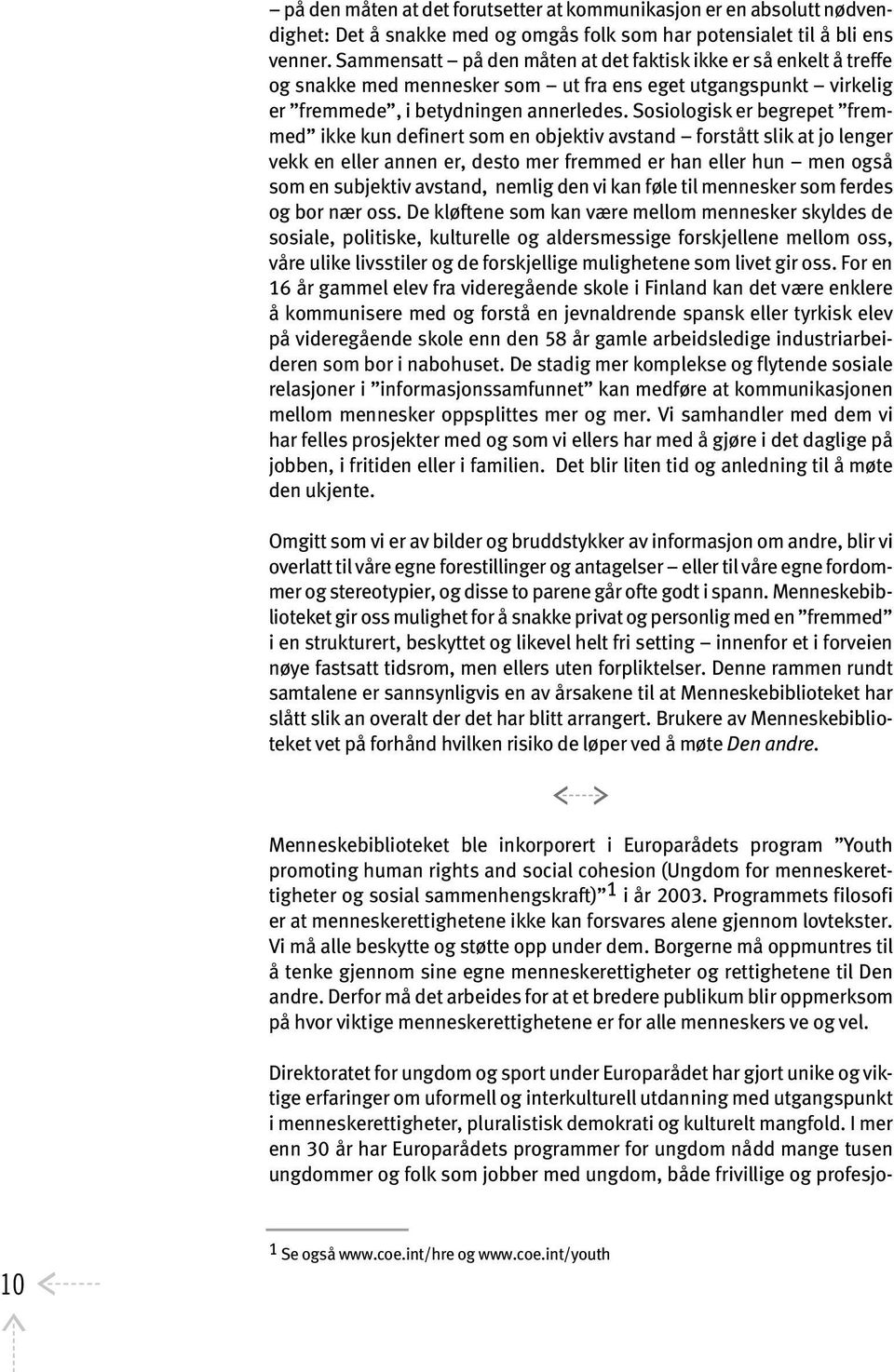 Sosiologisk er begrepet fremmed ikke kun definert som en objektiv avstand forstått slik at jo lenger vekk en eller annen er, desto mer fremmed er han eller hun men også som en subjektiv avstand,