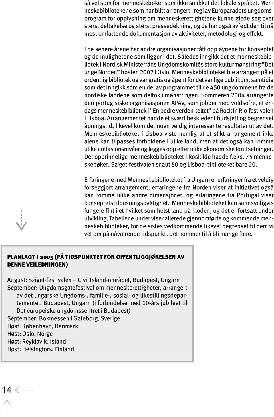 også avfødt den til nå mest omfattende dokumentasjon av aktiviteter, metodologi og effekt. I de senere årene har andre organisasjoner fått opp øynene for konseptet og de mulighetene som ligger i det.