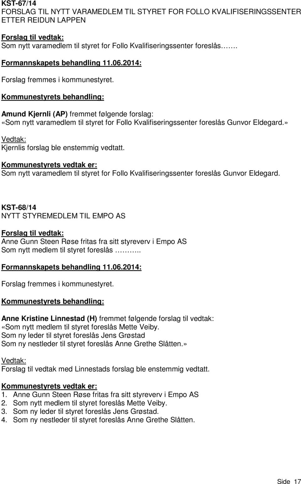 Kommunestyrets behandling: Amund Kjernli (AP) fremmet følgende forslag: «Som nytt varamedlem til styret for Follo Kvalifiseringssenter foreslås Gunvor Eldegard.