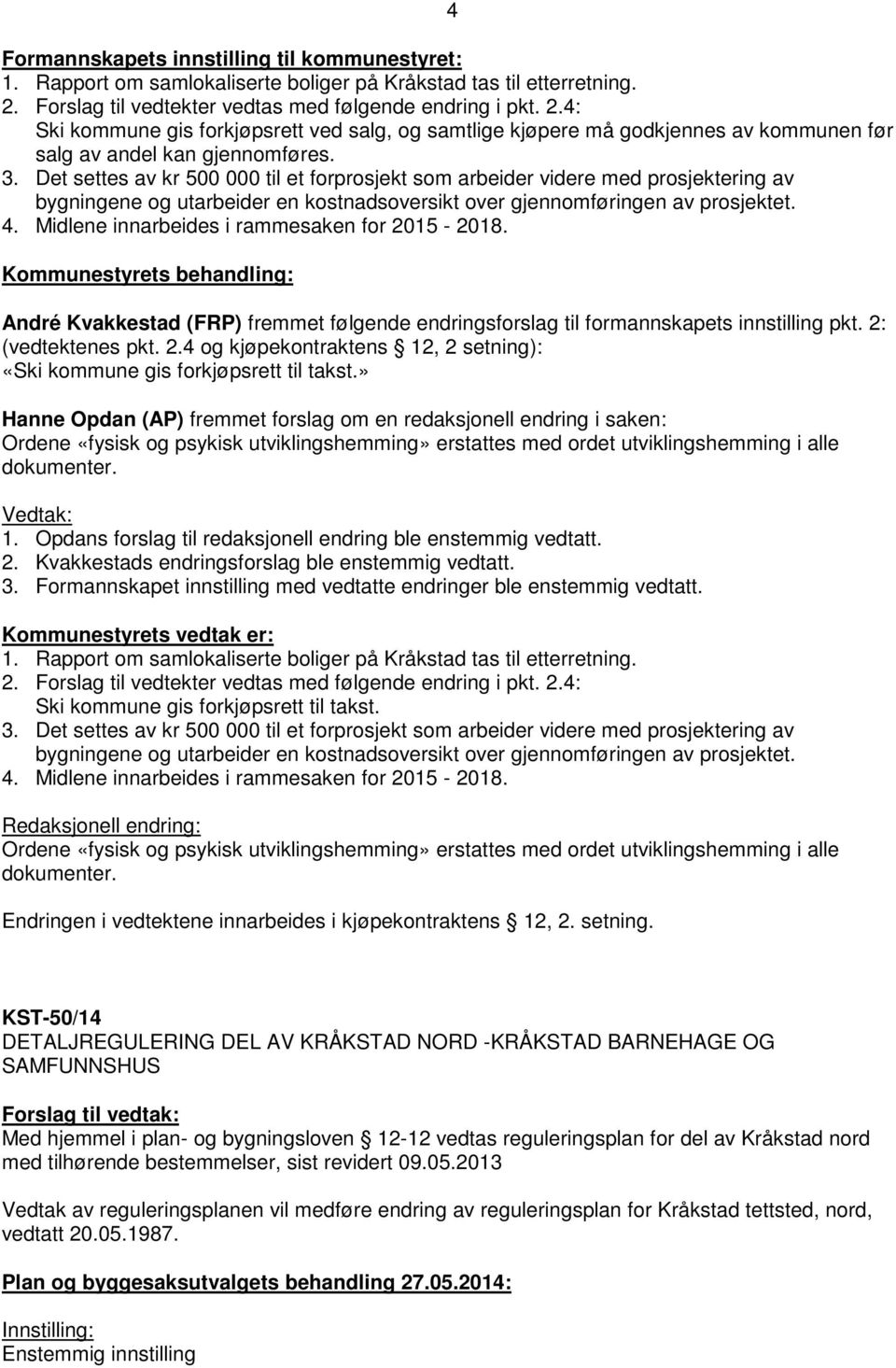 Det settes av kr 500 000 til et forprosjekt som arbeider videre med prosjektering av bygningene og utarbeider en kostnadsoversikt over gjennomføringen av prosjektet. 4.