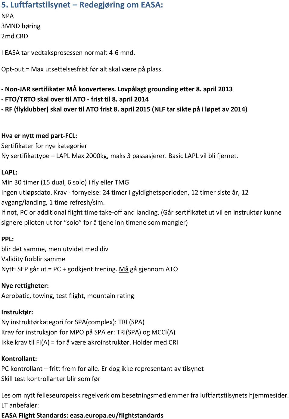 april 2015 (NLF tar sikte på i løpet av 2014) Hva er nytt med part-fcl: Sertifikater for nye kategorier Ny sertifikattype LAPL Max 2000kg, maks 3 passasjerer. Basic LAPL vil bli fjernet.