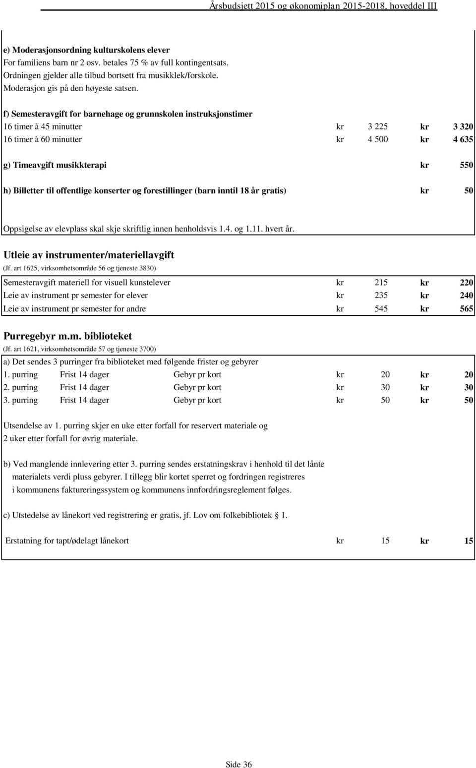 f) Semesteravgift for barnehage og grunnskolen instruksjonstimer 16 timer à 45 minutter kr 3 225 kr 3 320 16 timer à 60 minutter kr 4 500 kr 4 635 g) Timeavgift musikkterapi kr 550 h) Billetter til