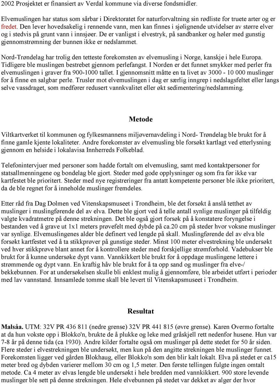 De er vanligst i elvestryk, på sandbanker og høler med gunstig gjennomstrømning der bunnen ikke er nedslammet.