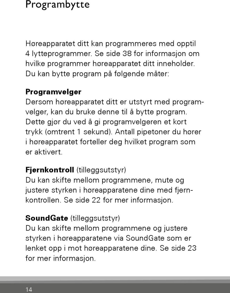 Dette gjør du ved å gi programvelgeren et kort trykk (omtrent 1 sekund). Antall pipetoner du hører i høreapparatet forteller deg hvilket program som er aktivert.