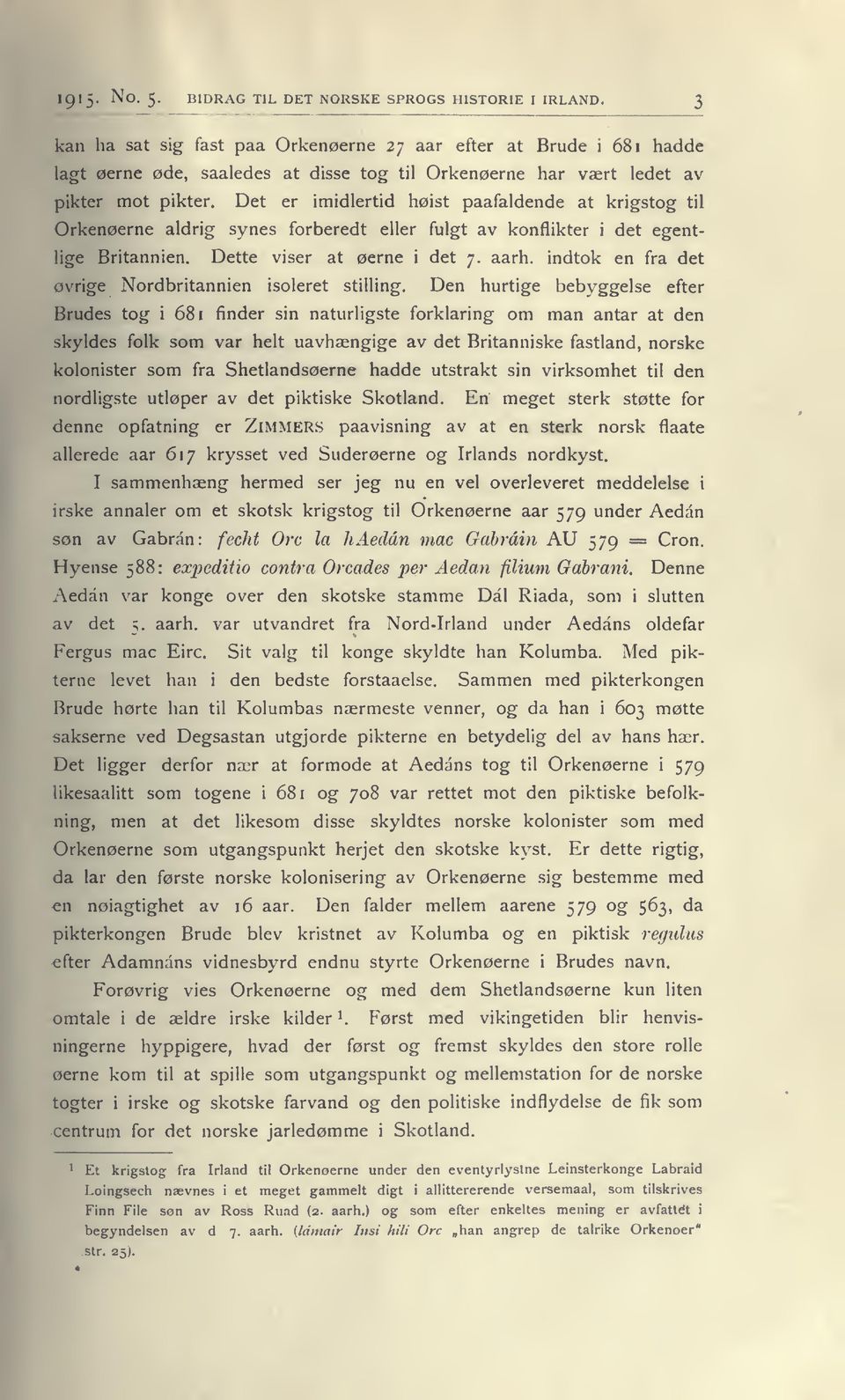 Det er imidlertid hoist paafaldende at krigstog til Orkenoerne aldrig synes forberedt eller fulgt av konflikter i det egentlige Britannien. Dette viser at oerne i det 7. aarh.