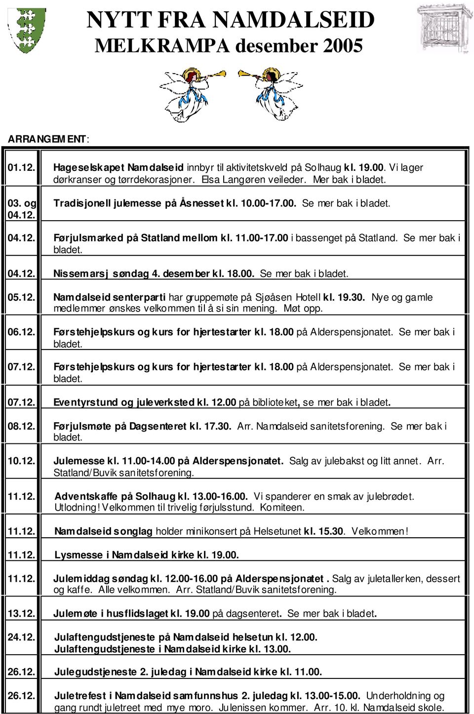 Se mer bak i bladet. 04.12. Nissem arsj søndag 4. desem ber kl. 18.00. Se mer bak i bladet. 05.12. Nam dalseid senterparti har gruppemøte på Sjøåsen Hotell kl. 19.30.