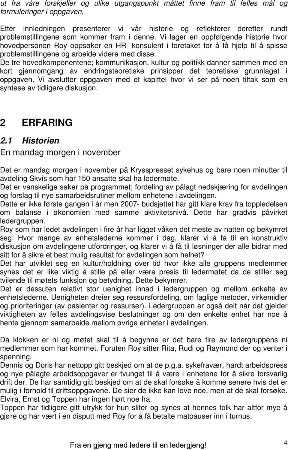 Vi lager en oppfølgende historie hvor hovedpersonen Roy oppsøker en HR- konsulent i foretaket for å få hjelp til å spisse problemstillingene og arbeide videre med disse.