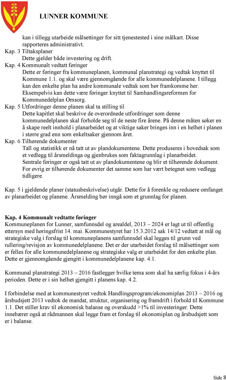 1. og skal være gjennomgående for alle kommunedelplanene. I tillegg kan den enkelte plan ha andre kommunale vedtak som bør framkomme her.