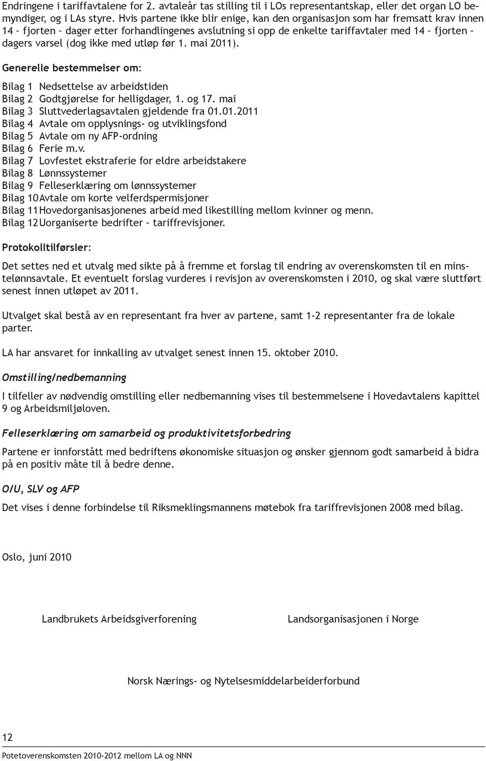 med utløp før 1. mai 2011). Generelle bestemmelser om: Bilag 1 Nedsettelse av arbeidstiden Bilag 2 Godtgjørelse for helligdager, 1. og 17. mai Bilag 3 Sluttvederlagsavtalen gjeldende fra 01.01.2011 Bilag 4 Avtale om opplysnings- og utviklingsfond Bilag 5 Avtale om ny AFP-ordning Bilag 6 Ferie m.