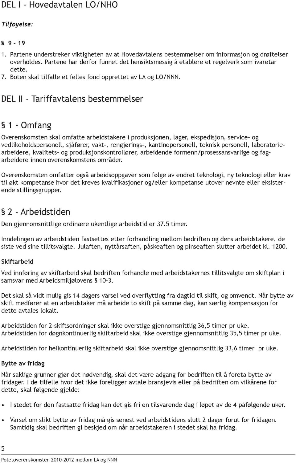 DEL II - Tariffavtalens bestemmelser 1 - Omfang Overenskomsten skal omfatte arbeidstakere i produksjonen, lager, ekspedisjon, service- og vedlikeholdspersonell, sjåfører, vakt-, rengjørings-,