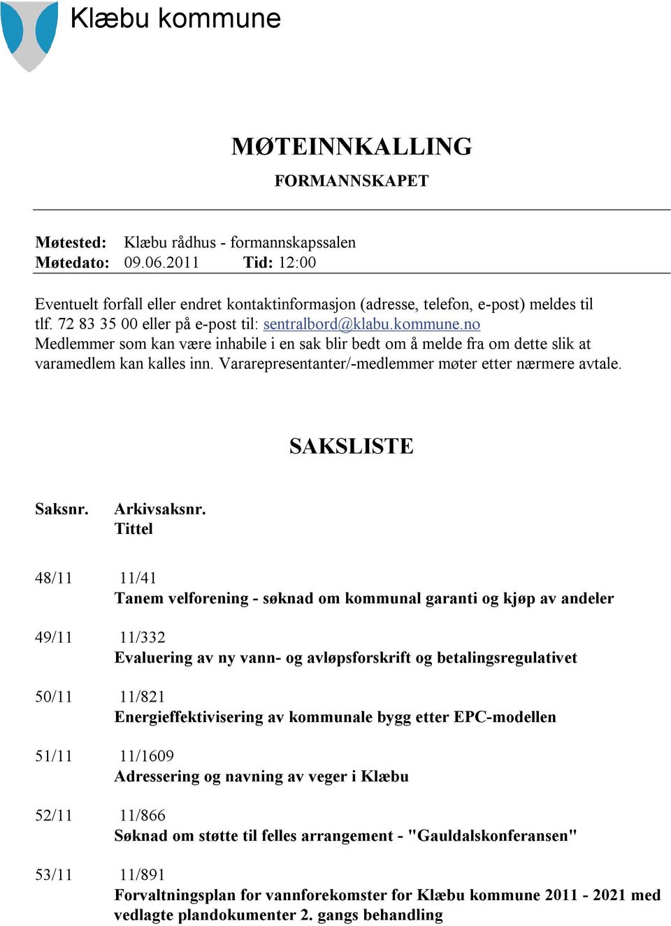 no Medlemmer som kan være inhabile i en sak blir bedt om å melde fra om dette slik at varamedlem kan kalles inn. Vararepresentanter/-medlemmer møter etter nærmere avtale. SAKSLISTE Saksnr.