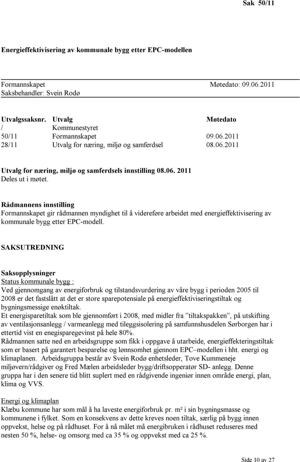 Rådmannens innstilling Formannskapet gir rådmannen myndighet til å videreføre arbeidet med energieffektivisering av kommunale bygg etter EPC-modell.