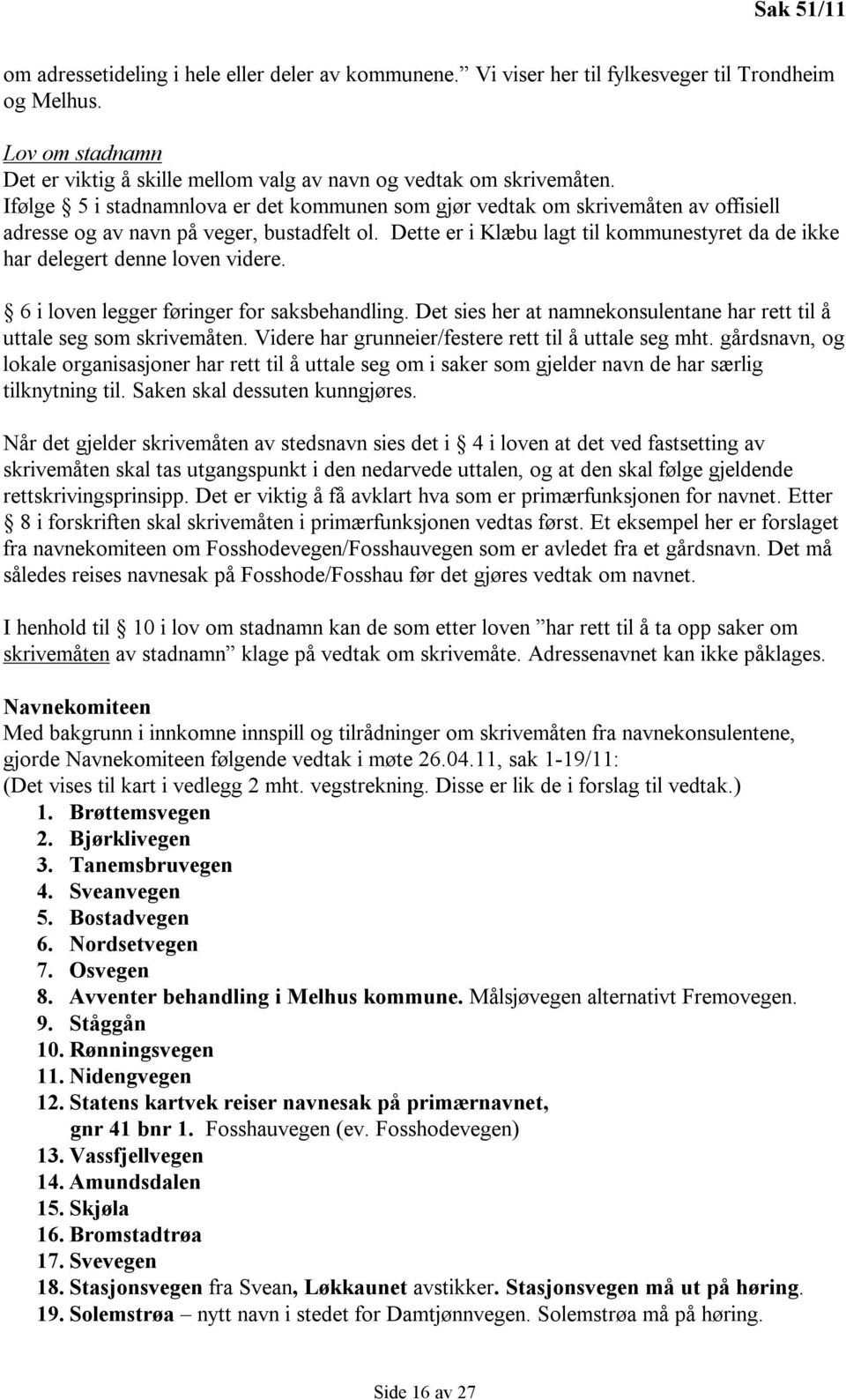 Dette er i Klæbu lagt til kommunestyret da de ikke har delegert denne loven videre. 6 i loven legger føringer for saksbehandling.