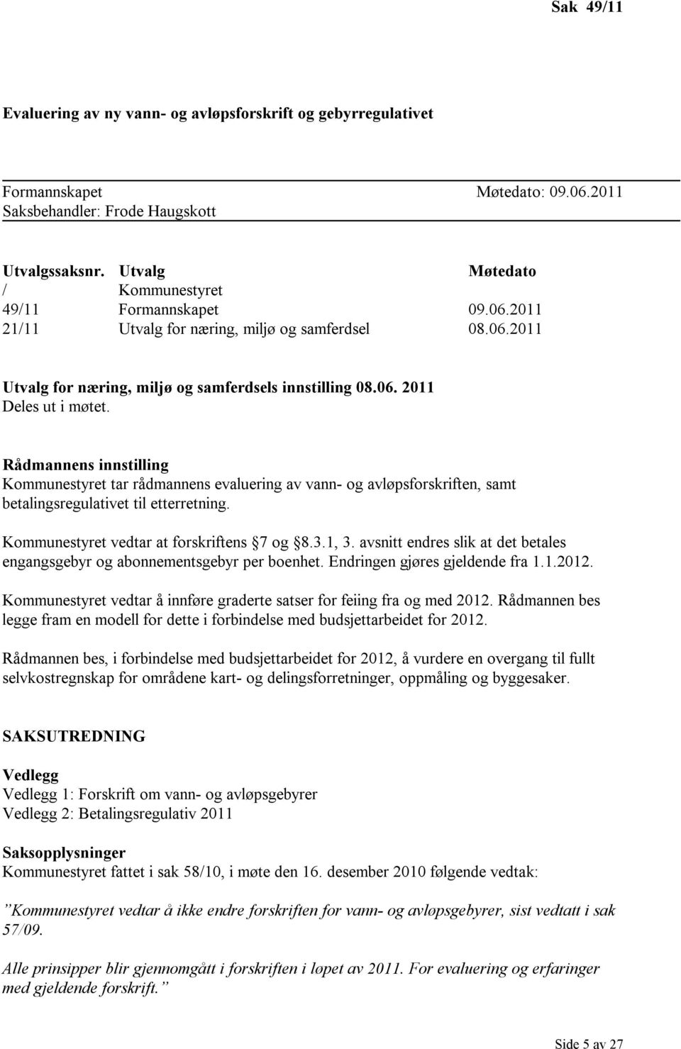 Rådmannens innstilling Kommunestyret tar rådmannens evaluering av vann- og avløpsforskriften, samt betalingsregulativet til etterretning. Kommunestyret vedtar at forskriftens 7 og 8.3.1, 3.