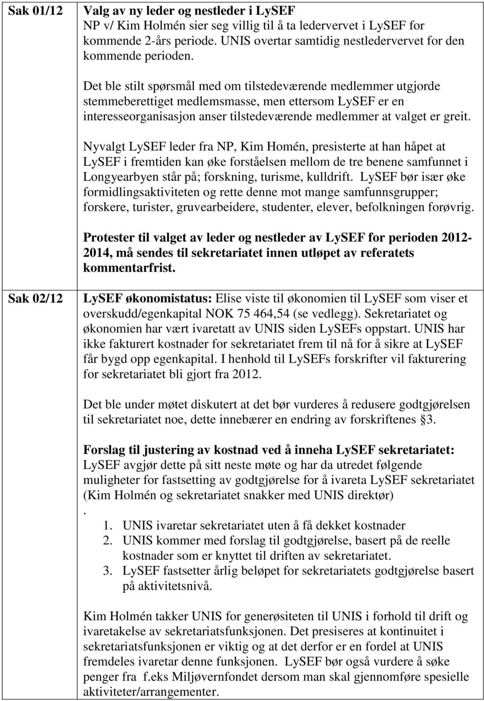 Det ble stilt spørsmål med om tilstedeværende medlemmer utgjorde stemmeberettiget medlemsmasse, men ettersom LySEF er en interesseorganisasjon anser tilstedeværende medlemmer at valget er greit.