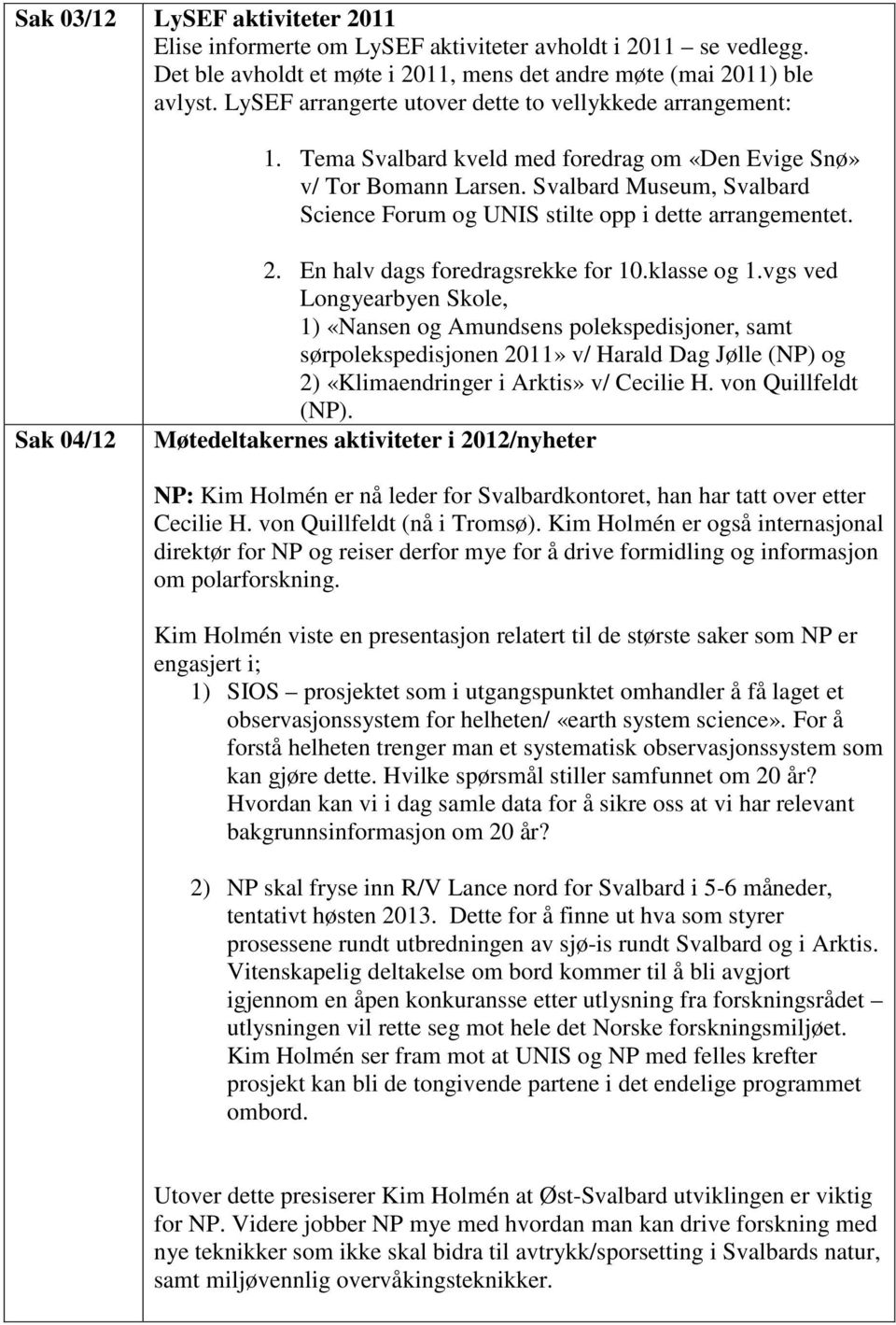 Svalbard Museum, Svalbard Science Forum og UNIS stilte opp i dette arrangementet. Sak 04/12 2. En halv dags foredragsrekke for 10.klasse og 1.