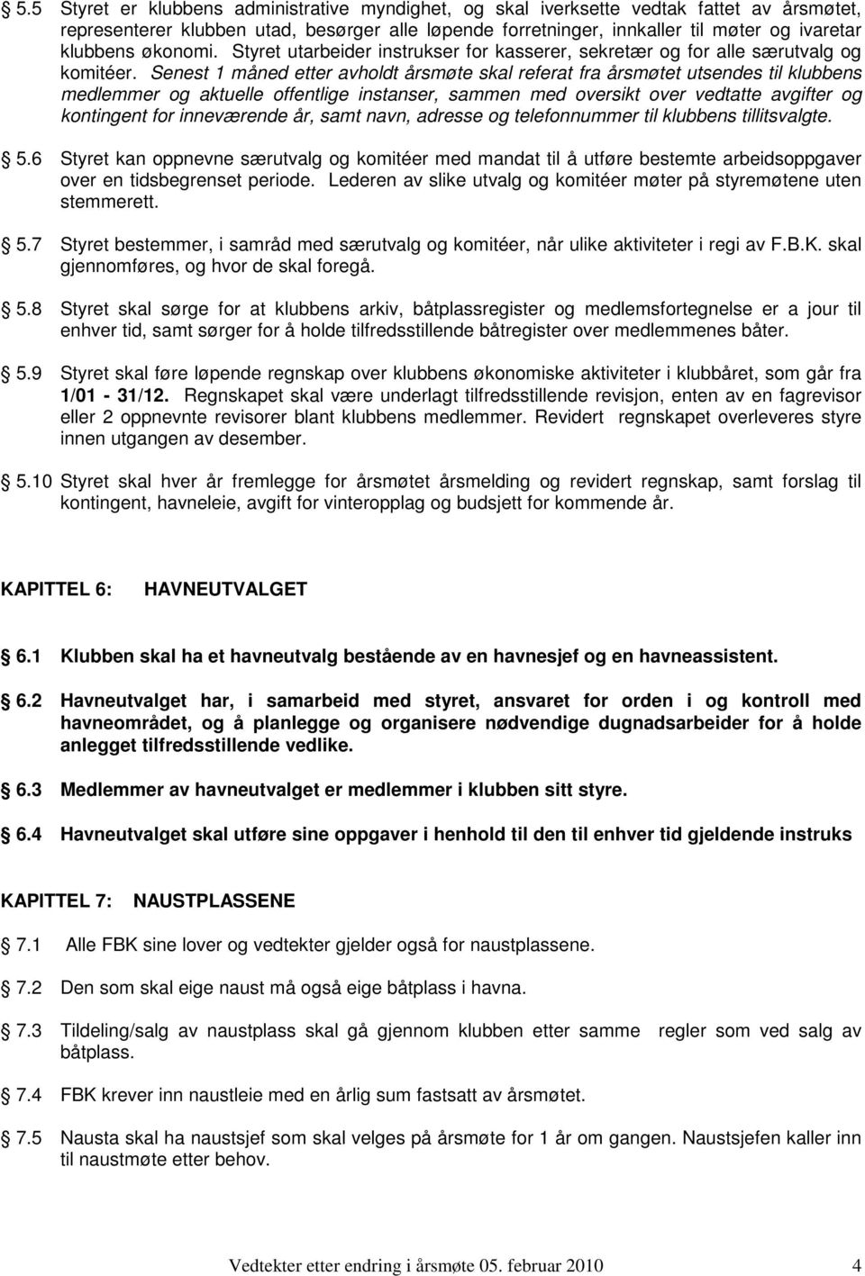 Senest 1 måned etter avholdt årsmøte skal referat fra årsmøtet utsendes til klubbens medlemmer og aktuelle offentlige instanser, sammen med oversikt over vedtatte avgifter og kontingent for