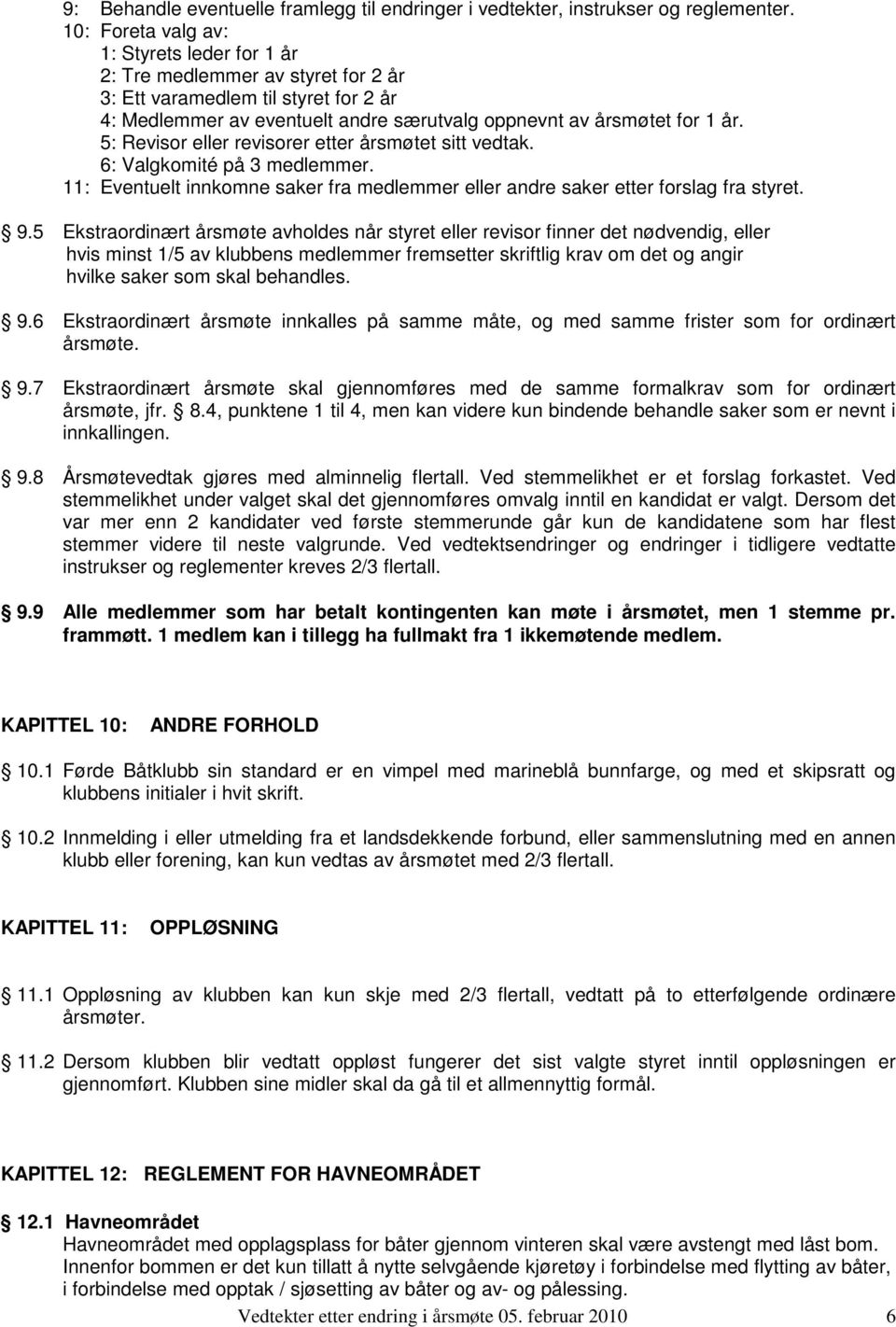 5: Revisor eller revisorer etter årsmøtet sitt vedtak. 6: Valgkomité på 3 medlemmer. 11: Eventuelt innkomne saker fra medlemmer eller andre saker etter forslag fra styret. 9.