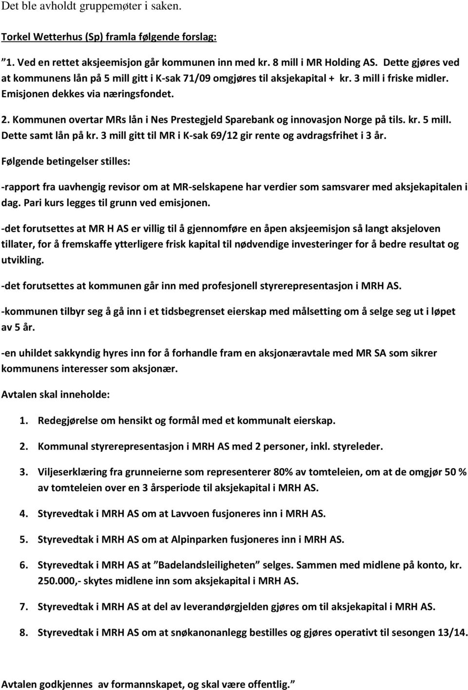 Kommunen overtar MRs lån i Nes Prestegjeld Sparebank og innovasjon Norge på tils. kr. 5 mill. Dette samt lån på kr. 3 mill gitt til MR i K-sak 69/12 gir rente og avdragsfrihet i 3 år.