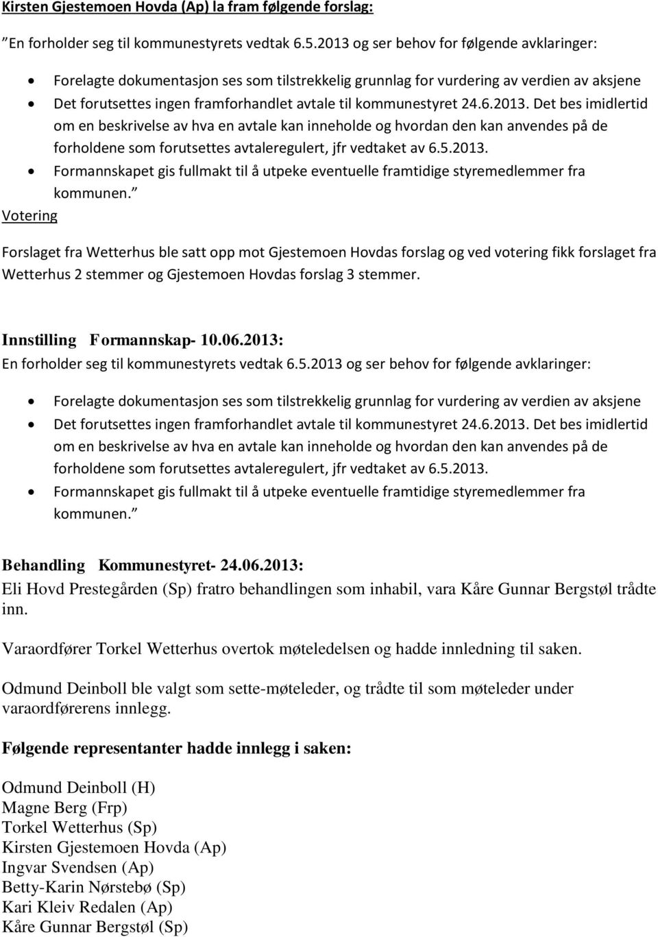 6.2013. Det bes imidlertid om en beskrivelse av hva en avtale kan inneholde og hvordan den kan anvendes på de forholdene som forutsettes avtaleregulert, jfr vedtaket av 6.5.2013. Formannskapet gis fullmakt til å utpeke eventuelle framtidige styremedlemmer fra kommunen.