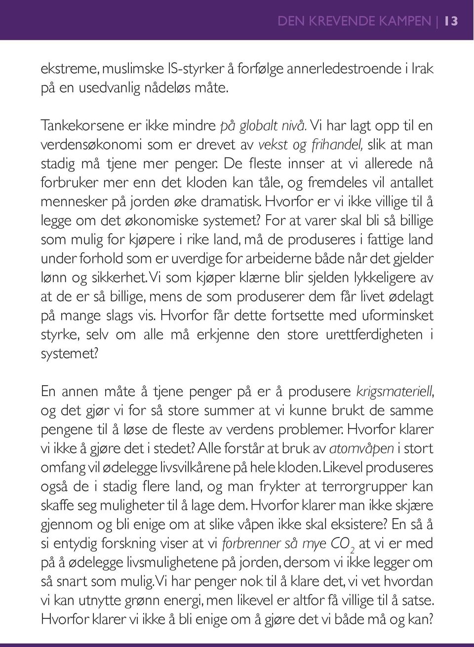 De fleste innser at vi allerede nå forbruker mer enn det kloden kan tåle, og fremdeles vil antallet mennesker på jorden øke dramatisk.