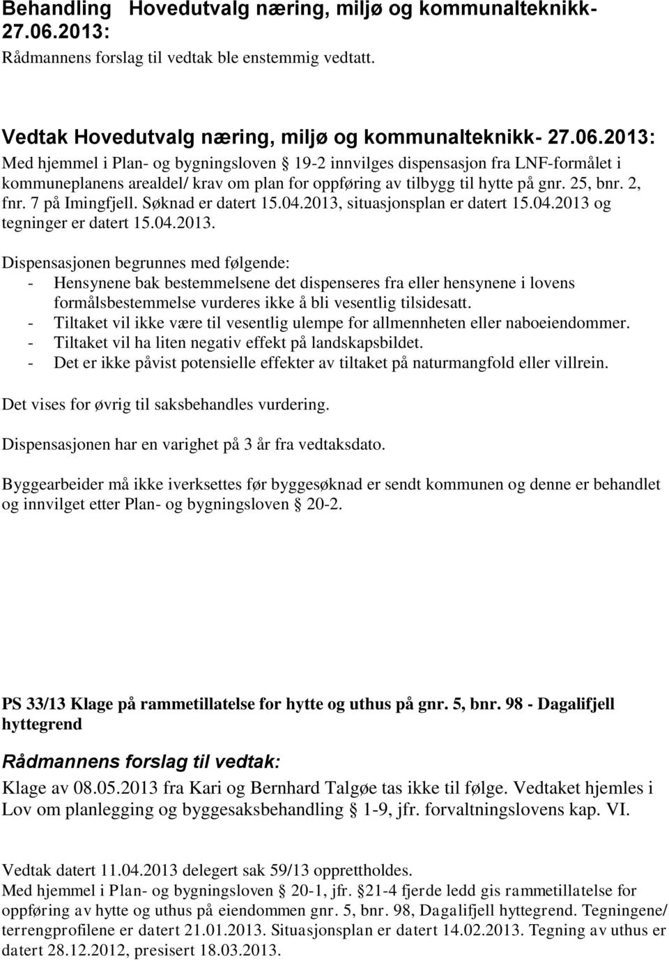 04.2013. Dispensasjonen begrunnes med følgende: - Hensynene bak bestemmelsene det dispenseres fra eller hensynene i lovens formålsbestemmelse vurderes ikke å bli vesentlig tilsidesatt.