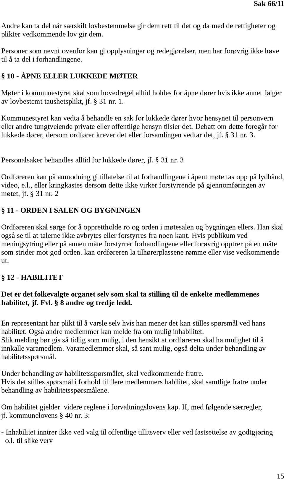 10 - ÅPNE ELLER LUKKEDE MØTER Møter i kommunestyret skal som hovedregel alltid holdes for åpne dører hvis ikke annet følger av lovbestemt taushetsplikt, jf. 31 nr. 1.