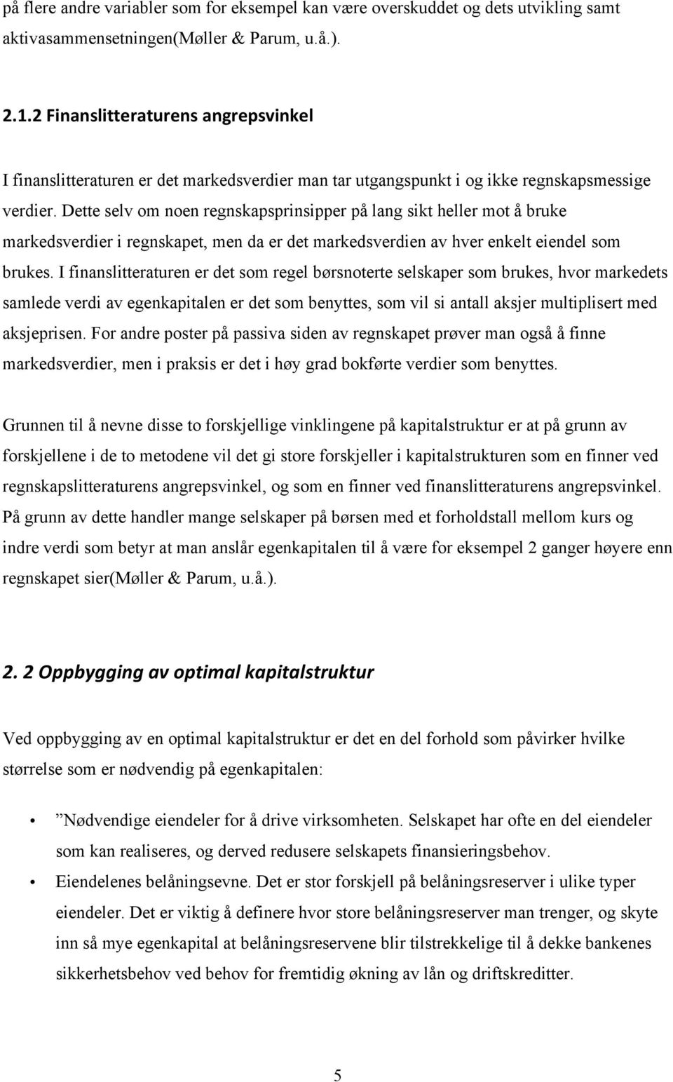 Dette selv om noen regnskapsprinsipper på lang sikt heller mot å bruke markedsverdier i regnskapet, men da er det markedsverdien av hver enkelt eiendel som brukes.