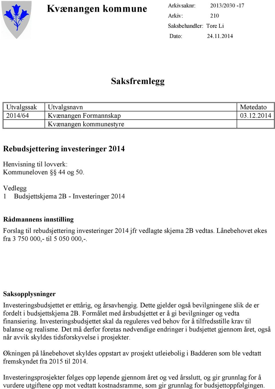 Vedlegg 1 Budsjettskjema 2B - Investeringer 2014 Rådmannens innstilling Forslag til rebudsjettering investeringer 2014 jfr vedlagte skjema 2B vedtas. Lånebehovet økes fra 3 750 000,- til 5 050 000,-.