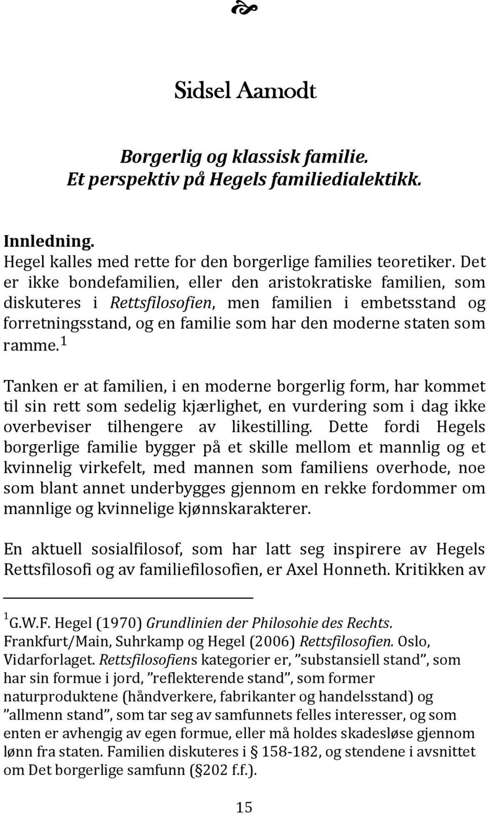 1 Tanken er at familien, i en moderne borgerlig form, har kommet til sin rett som sedelig kjærlighet, en vurdering som i dag ikke overbeviser tilhengere av likestilling.