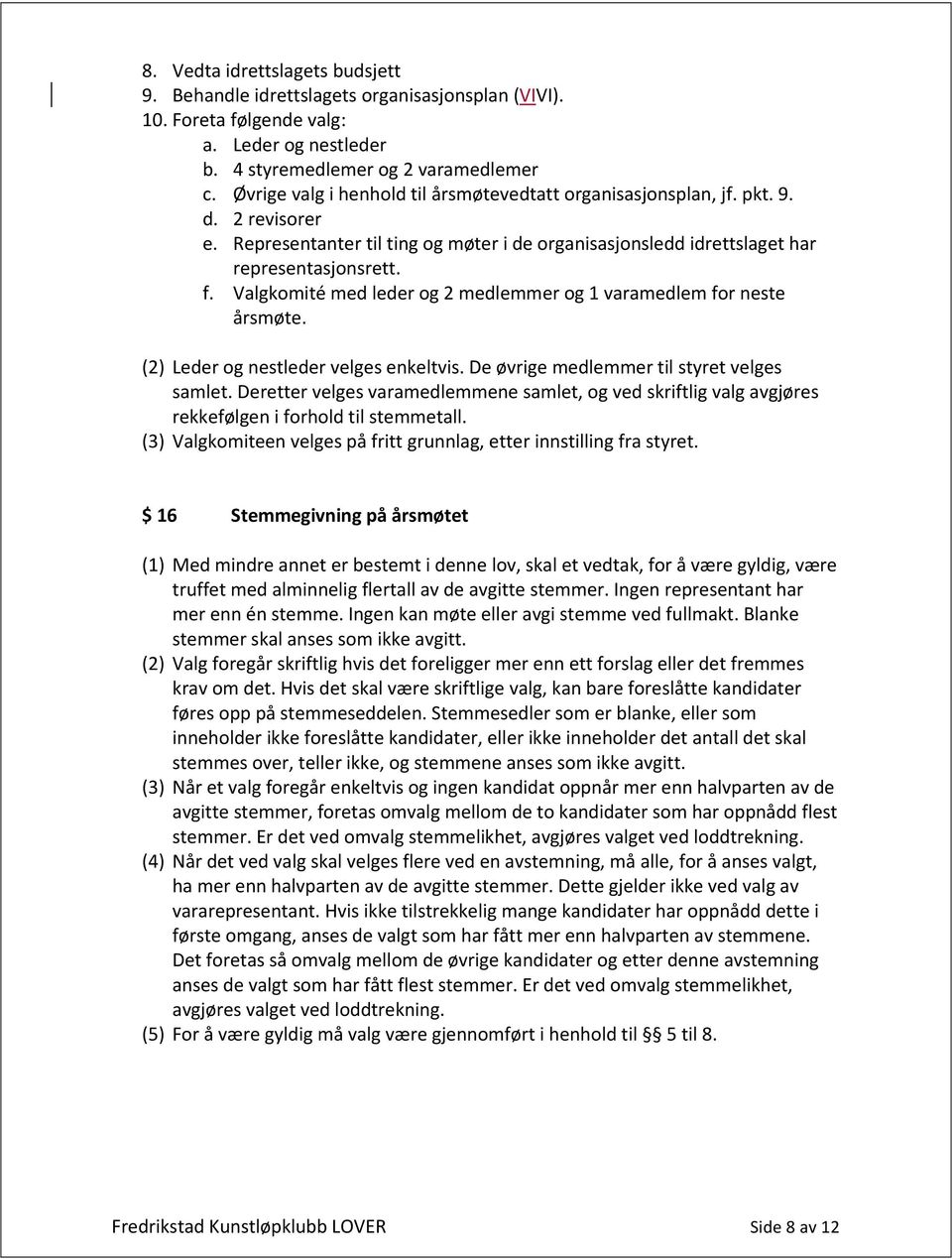 Valgkomité med leder og 2 medlemmer og 1 varamedlem for neste årsmøte. (2) Leder og nestleder velges enkeltvis. De øvrige medlemmer til styret velges samlet.