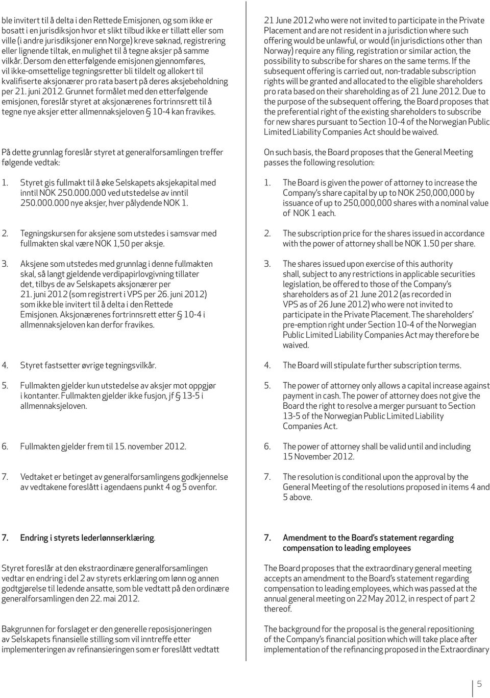 Dersom den etterfølgende emisjonen gjennomføres, vil ikke-omsettelige tegningsretter bli tildelt og allokert til kvalifiserte aksjonærer pro rata basert på deres aksjebeholdning per 21. juni 2012.