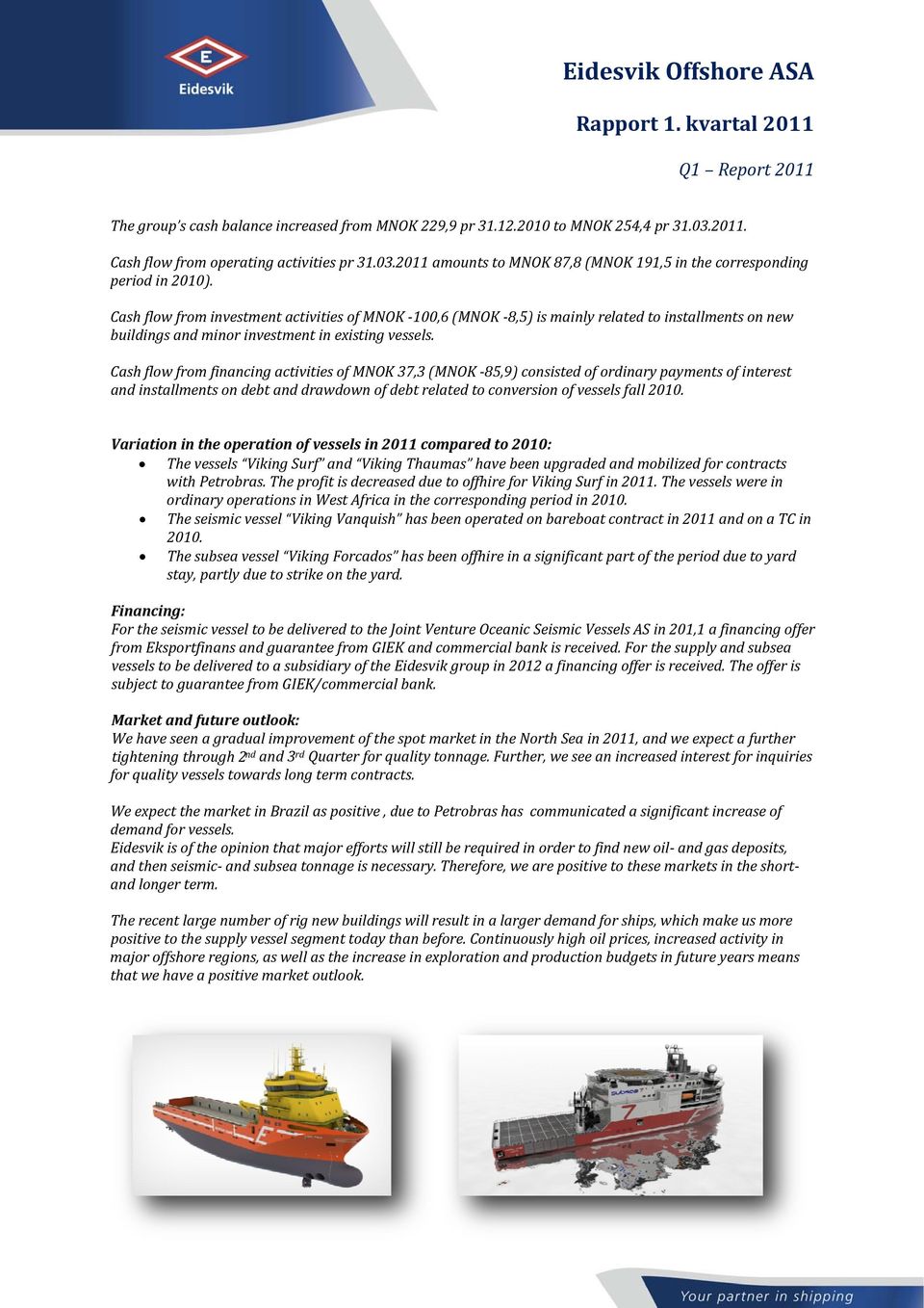 Cash flow from financing activities of MNOK 37,3 (MNOK 85,9) consisted of ordinary payments of interest and installments on debt and drawdown of debt related to conversion of vessels fall 2010.