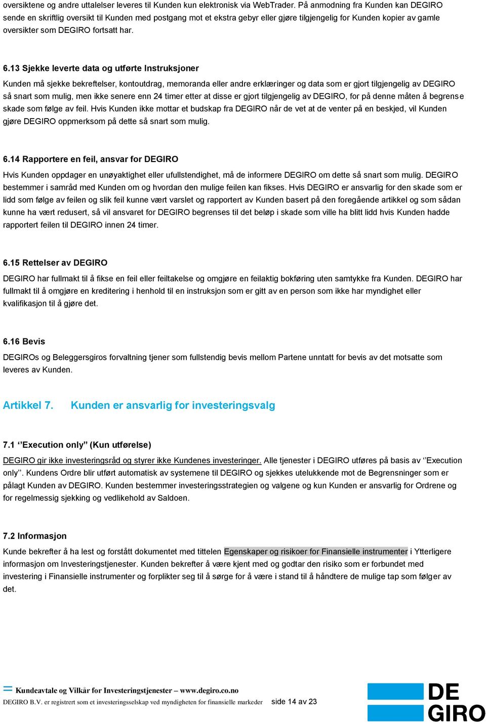 13 Sjekke leverte data og utførte Instruksjoner Kunden må sjekke bekreftelser, kontoutdrag, memoranda eller andre erklæringer og data som er gjort tilgjengelig av DEGIRO så snart som mulig, men ikke