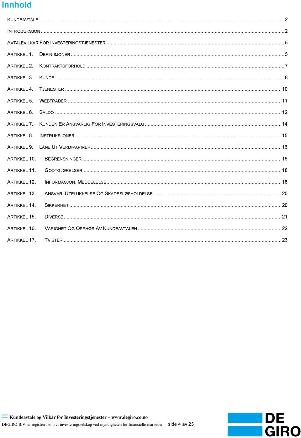 BEGRENSNINGER... 16 ARTIKKEL 11. GODTGJØRELSER... 18 ARTIKKEL 12. INFORMASJON, MEDDELELSE... 18 ARTIKKEL 13. ANSVAR, UTELUKKELSE OG SKADESLØSHOLDELSE... 20 ARTIKKEL 14. SIKKERHET... 20 ARTIKKEL 15.