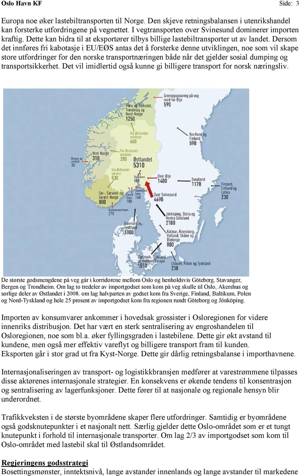 Dersom det innføres fri kabotasje i EU/EØS antas det å forsterke denne utviklingen, noe som vil skape store utfordringer r for den norske transportnæringen både når det gjelder sosial dumping og