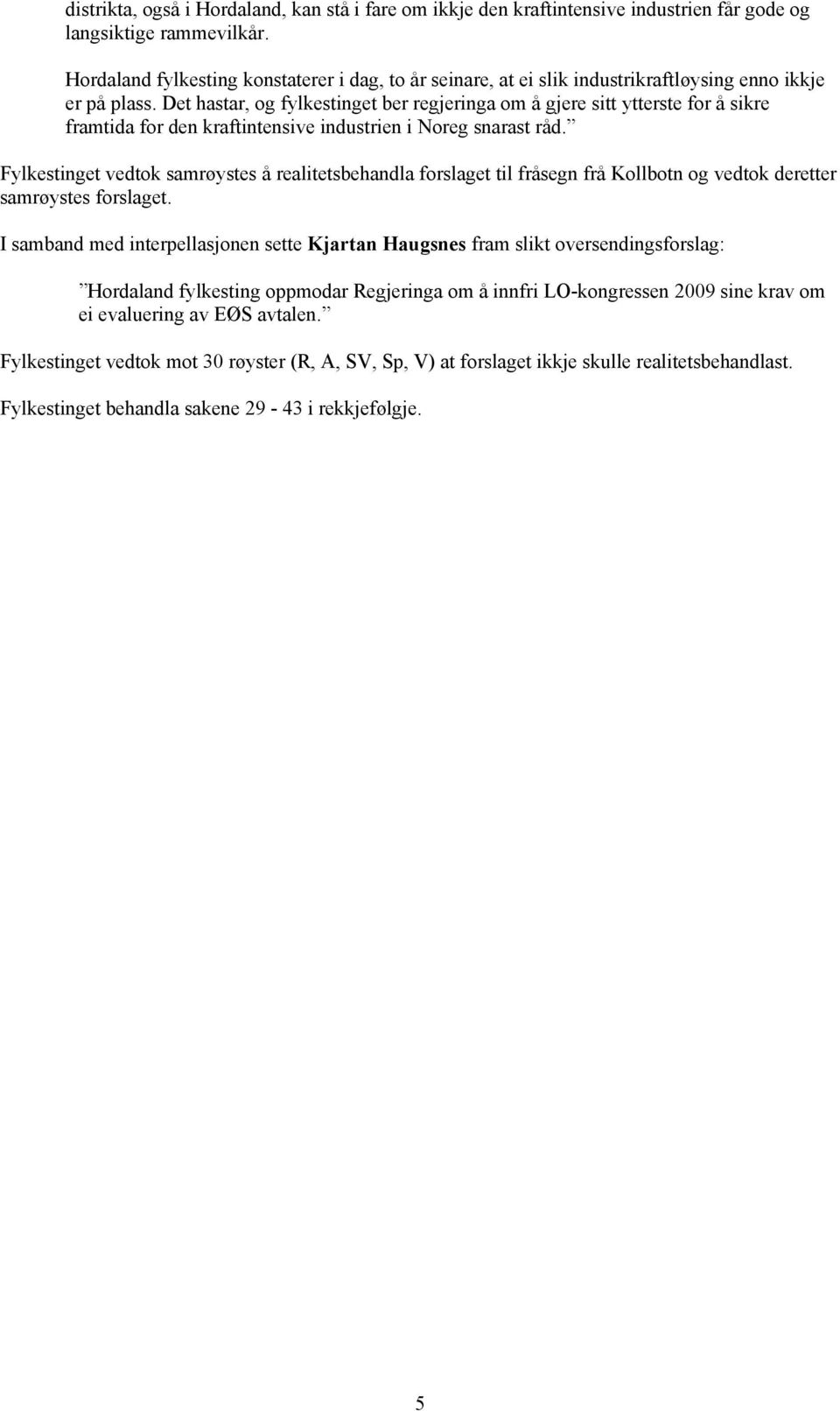 Det hastar, og fylkestinget ber regjeringa om å gjere sitt ytterste for å sikre framtida for den kraftintensive industrien i Noreg snarast råd.